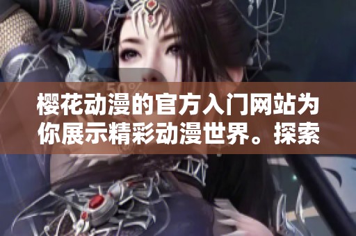 樱花动漫的官方入门网站为你展示精彩动漫世界。探索樱花动漫，开启你的动漫之旅。