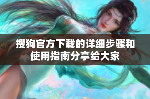 搜狗官方下载的详细步骤和使用指南分享给大家