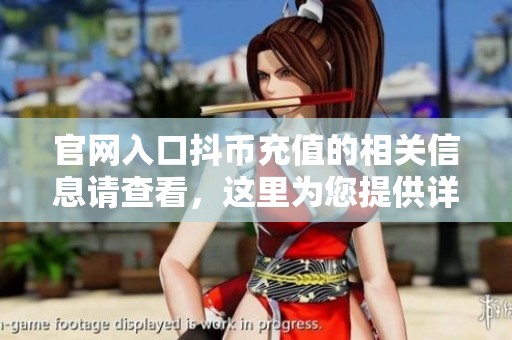 官网入口抖币充值的相关信息请查看，这里为您提供详细指南与步骤