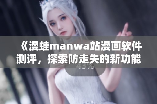 《漫蛙manwa站漫画软件测评，探索防走失的新功能与体验》