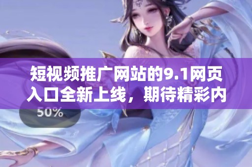 短视频推广网站的9.1网页入口全新上线，期待精彩内容与您分享
