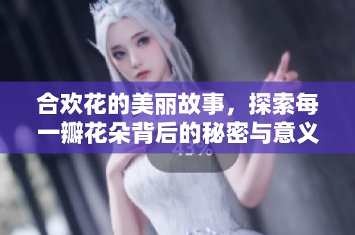 合欢花的美丽故事，探索每一瓣花朵背后的秘密与意义