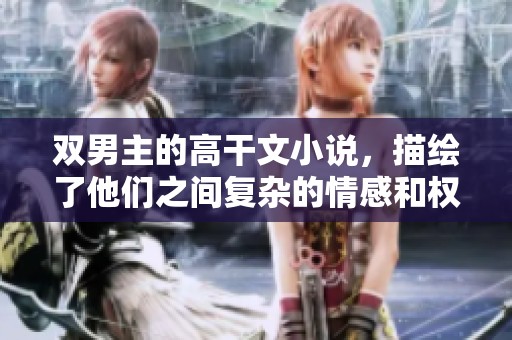 双男主的高干文小说，描绘了他们之间复杂的情感和权力游戏。