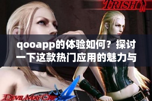qooapp的体验如何？探讨一下这款热门应用的魅力与功能。