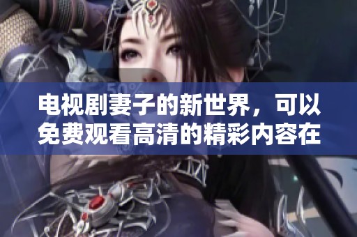 电视剧妻子的新世界，可以免费观看高清的精彩内容在这里。