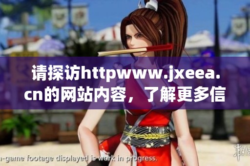 请探访httpwww.jxeea.cn的网站内容，了解更多信息与资源。