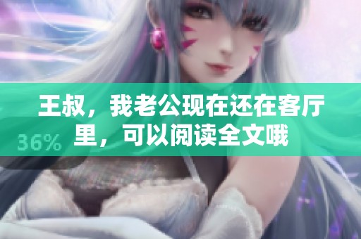 王叔，我老公现在还在客厅里，可以阅读全文哦