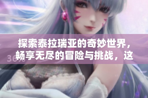 探索泰拉瑞亚的奇妙世界，畅享无尽的冒险与挑战，这里充满无限可能