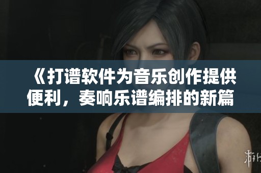 《打谱软件为音乐创作提供便利，奏响乐谱编排的新篇章》