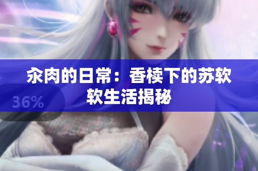 汆肉的日常：香椟下的苏软软生活揭秘