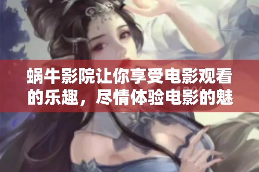 蜗牛影院让你享受电影观看的乐趣，尽情体验电影的魅力与精彩。