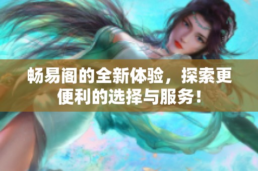 畅易阁的全新体验，探索更便利的选择与服务！