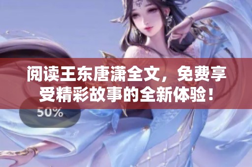 阅读王东唐潇全文，免费享受精彩故事的全新体验！