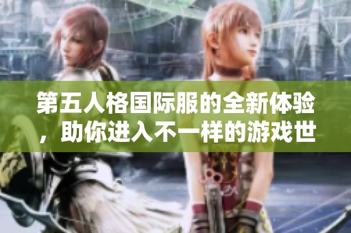 第五人格国际服的全新体验，助你进入不一样的游戏世界