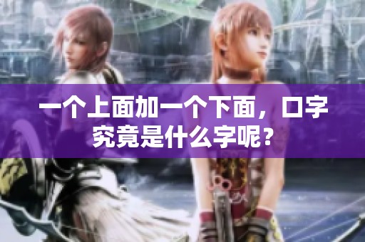 一个上面加一个下面，口字究竟是什么字呢？