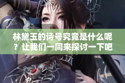 林黛玉的诗号究竟是什么呢？让我们一同来探讨一下吧