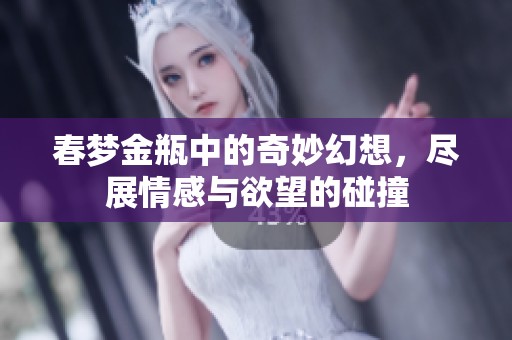 春梦金瓶中的奇妙幻想，尽展情感与欲望的碰撞