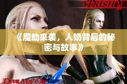 《魔劫来袭，人奶背后的秘密与故事》