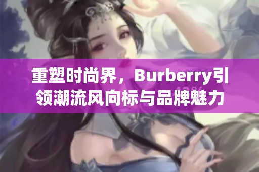 重塑时尚界，Burberry引领潮流风向标与品牌魅力