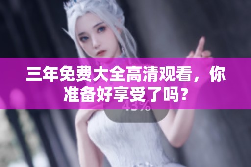 三年免费大全高清观看，你准备好享受了吗？