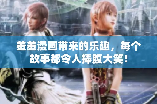 羞羞漫画带来的乐趣，每个故事都令人捧腹大笑！