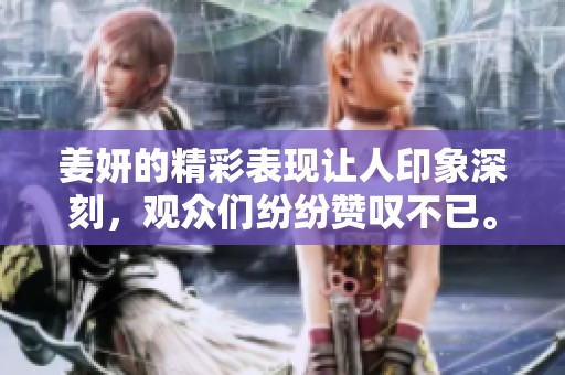 姜妍的精彩表现让人印象深刻，观众们纷纷赞叹不已。
