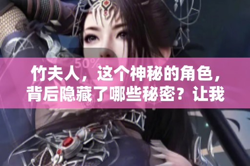 竹夫人，这个神秘的角色，背后隐藏了哪些秘密？让我们一起揭开她的故事。
