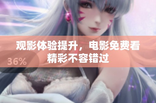 观影体验提升，电影免费看精彩不容错过
