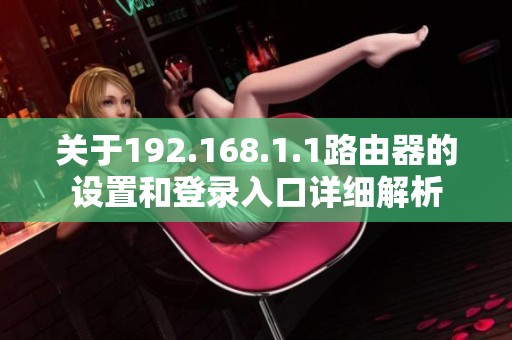 关于192.168.1.1路由器的设置和登录入口详细解析