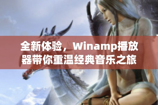 全新体验，Winamp播放器带你重温经典音乐之旅