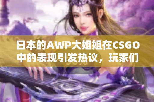 日本的AWP大姐姐在CSGO中的表现引发热议，玩家们纷纷表示惊艳不已
