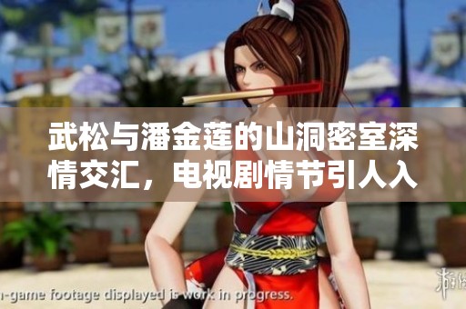 武松与潘金莲的山洞密室深情交汇，电视剧情节引人入胜