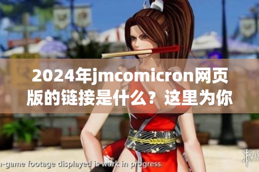 2024年jmcomicron网页版的链接是什么？这里为你提供详细介绍与解析。