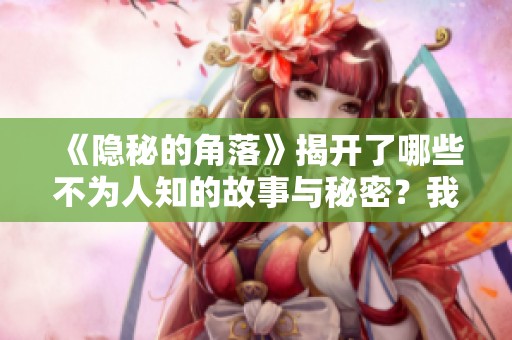 《隐秘的角落》揭开了哪些不为人知的故事与秘密？我们来一起探索吧！