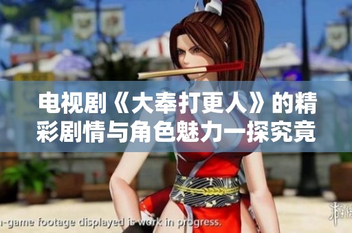 电视剧《大奉打更人》的精彩剧情与角色魅力一探究竟