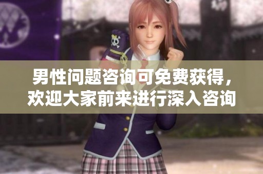 男性问题咨询可免费获得，欢迎大家前来进行深入咨询与交流