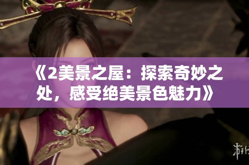 《2美景之屋：探索奇妙之处，感受绝美景色魅力》