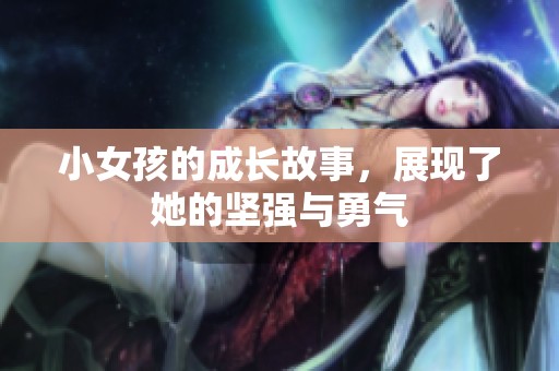小女孩的成长故事，展现了她的坚强与勇气