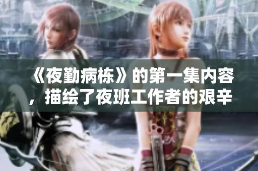 《夜勤病栋》的第一集内容，描绘了夜班工作者的艰辛与挑战。