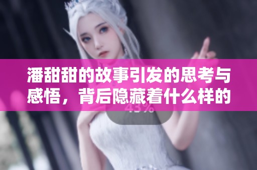 潘甜甜的故事引发的思考与感悟，背后隐藏着什么样的秘密呢