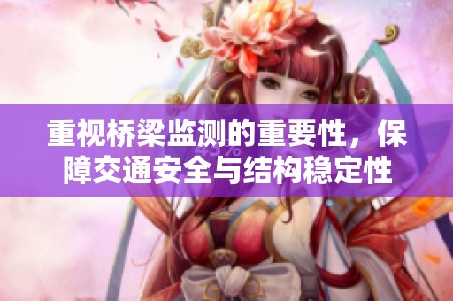 重视桥梁监测的重要性，保障交通安全与结构稳定性