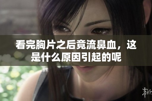看完胸片之后竟流鼻血，这是什么原因引起的呢
