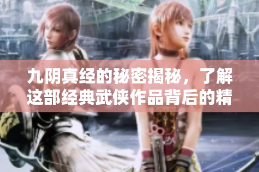 九阴真经的秘密揭秘，了解这部经典武侠作品背后的精彩故事
