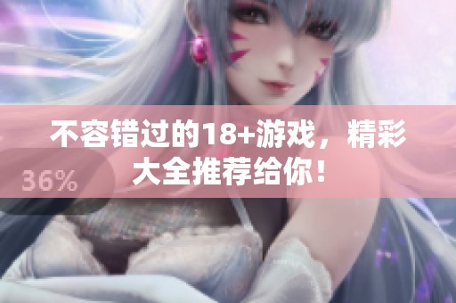 不容错过的18+游戏，精彩大全推荐给你！