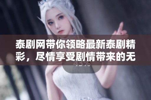 泰剧网带你领略最新泰剧精彩，尽情享受剧情带来的无限乐趣和感动吧
