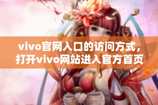 vivo官网入口的访问方式，打开vivo网站进入官方首页攻略分享