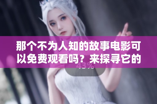 那个不为人知的故事电影可以免费观看吗？来探寻它的秘密。