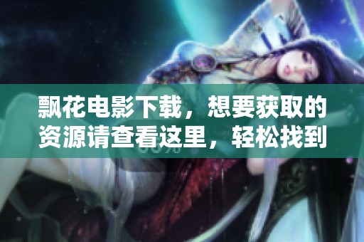飘花电影下载，想要获取的资源请查看这里，轻松找到你需要的影片。