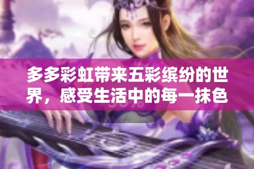 多多彩虹带来五彩缤纷的世界，感受生活中的每一抹色彩