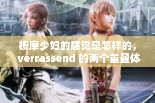 按摩少妇的感觉是怎样的， verrassend 的两个重叠体验让人难以忘怀